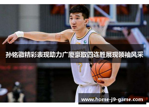 孙铭徽精彩表现助力广厦豪取四连胜展现领袖风采