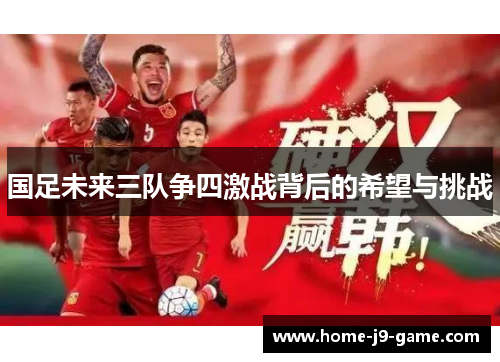 国足未来三队争四激战背后的希望与挑战