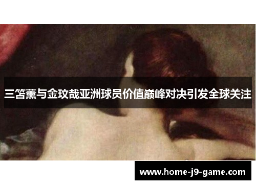 三笘薰与金玟哉亚洲球员价值巅峰对决引发全球关注
