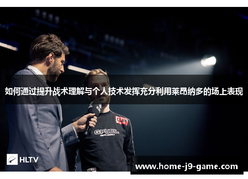 如何通过提升战术理解与个人技术发挥充分利用莱昂纳多的场上表现