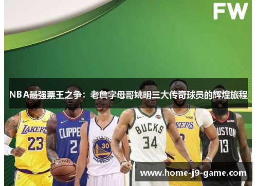 NBA最强票王之争：老詹字母哥姚明三大传奇球员的辉煌旅程