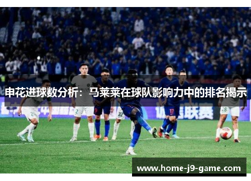 申花进球数分析：马莱莱在球队影响力中的排名揭示