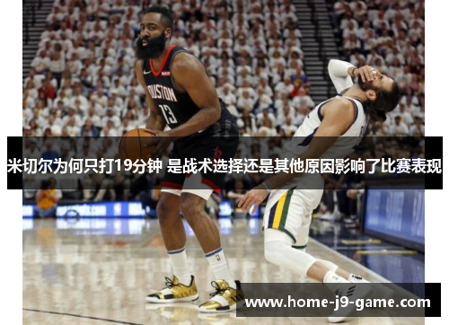 米切尔为何只打19分钟 是战术选择还是其他原因影响了比赛表现 米切尔为何只打19分钟 是战术选择还是其他原因影响了比赛表现