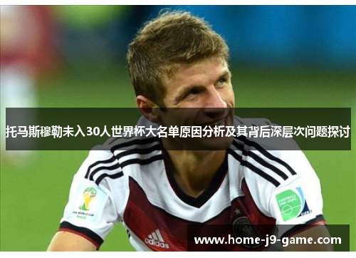 托马斯穆勒未入30人世界杯大名单原因分析及其背后深层次问题探讨 托马斯穆勒未入30人世界杯大名单原因分析及其背后深层次问题探讨