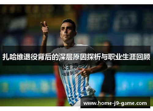 扎哈维退役背后的深层原因探析与职业生涯回顾