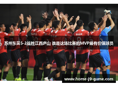苏州东吴5-2战胜江西庐山 谁是这场比赛的MVP最有价值球员