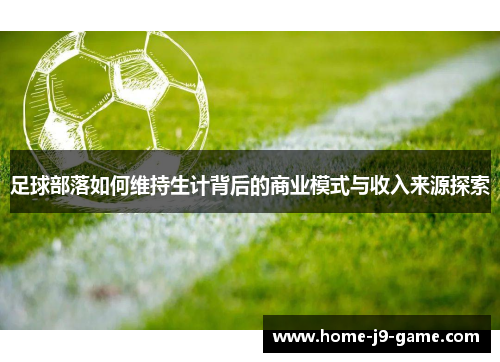 足球部落如何维持生计背后的商业模式与收入来源探索 足球部落如何维持生计背后的商业模式与收入来源探索