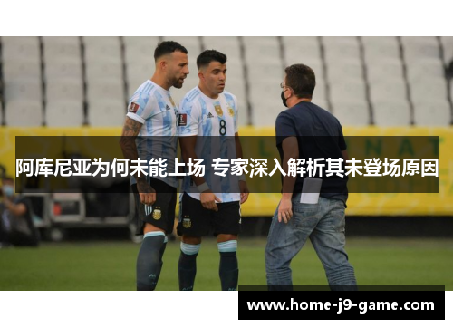 阿库尼亚为何未能上场 专家深入解析其未登场原因 阿库尼亚为何未能上场 专家深入解析其未登场原因