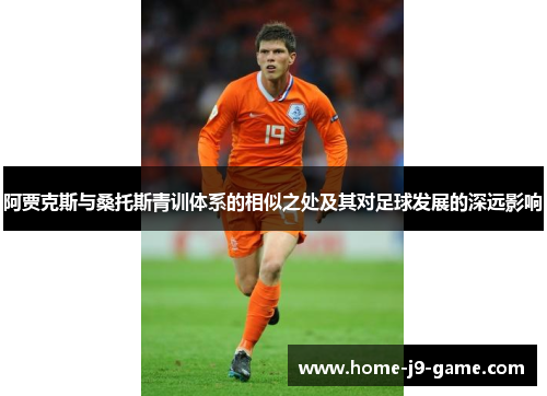 阿贾克斯与桑托斯青训体系的相似之处及其对足球发展的深远影响 阿贾克斯与桑托斯青训体系的相似之处及其对足球发展的深远影响