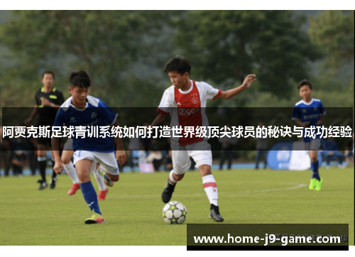 阿贾克斯足球青训系统如何打造世界级顶尖球员的秘诀与成功经验 阿贾克斯足球青训系统如何打造世界级顶尖球员的秘诀与成功经验