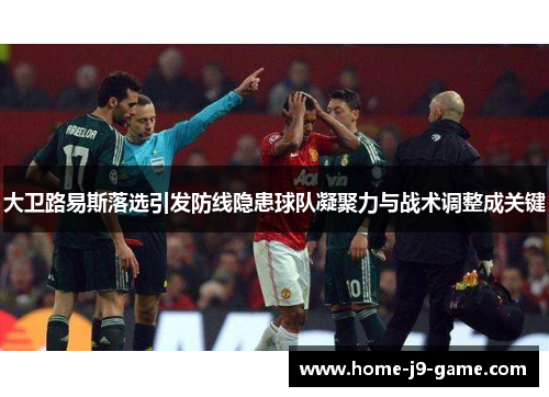 大卫路易斯落选引发防线隐患球队凝聚力与战术调整成关键