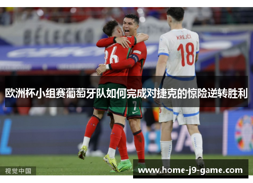 欧洲杯小组赛葡萄牙队如何完成对捷克的惊险逆转胜利 欧洲杯小组赛葡萄牙队如何完成对捷克的惊险逆转胜利