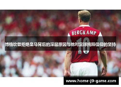 博格坎普拒绝皇马背后的深层原因与他对足球纯粹信仰的坚持 博格坎普拒绝皇马背后的深层原因与他对足球纯粹信仰的坚持
