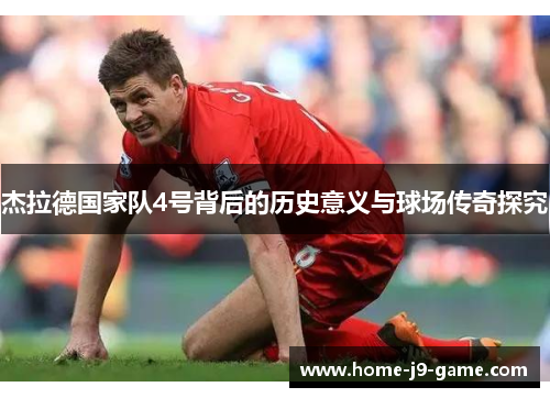 杰拉德国家队4号背后的历史意义与球场传奇探究 杰拉德国家队4号背后的历史意义与球场传奇探究