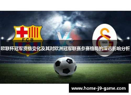 欧联杯冠军资格变化及其对欧洲冠军联赛参赛格局的深远影响分析 欧联杯冠军资格变化及其对欧洲冠军联赛参赛格局的深远影响分析