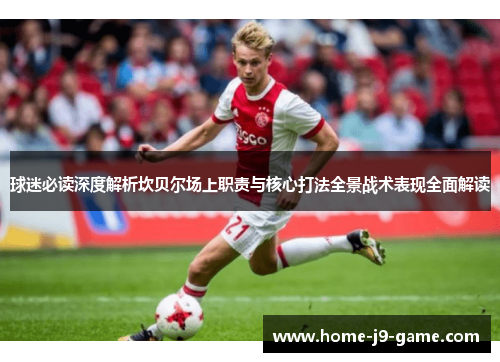 球迷必读深度解析坎贝尔场上职责与核心打法全景战术表现全面解读 球迷必读深度解析坎贝尔场上职责与核心打法全景战术表现全面解读