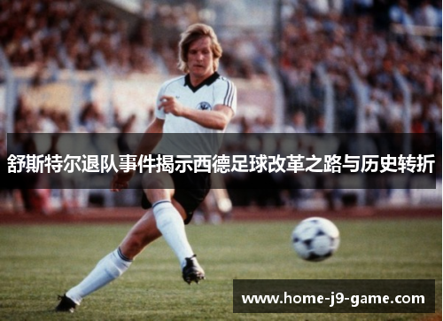 舒斯特尔退队事件揭示西德足球改革之路与历史转折