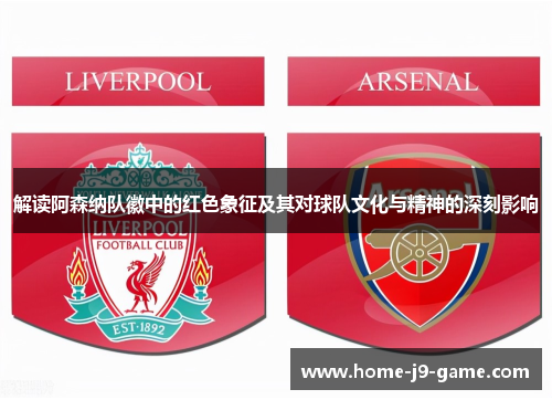 解读阿森纳队徽中的红色象征及其对球队文化与精神的深刻影响 解读阿森纳队徽中的红色象征及其对球队文化与精神的深刻影响
