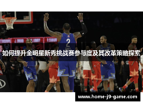 如何提升全明星新秀挑战赛参与度及其改革策略探索 如何提升全明星新秀挑战赛参与度及其改革策略探索