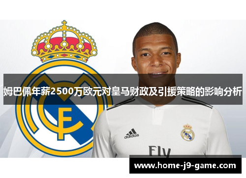 姆巴佩年薪2500万欧元对皇马财政及引援策略的影响分析 姆巴佩年薪2500万欧元对皇马财政及引援策略的影响分析