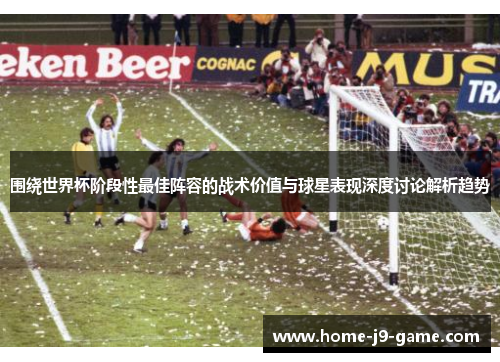 围绕世界杯阶段性最佳阵容的战术价值与球星表现深度讨论解析趋势