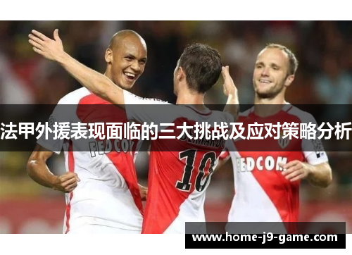 法甲外援表现面临的三大挑战及应对策略分析