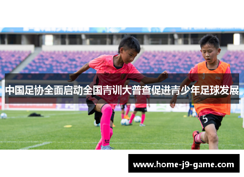中国足协全面启动全国青训大普查促进青少年足球发展