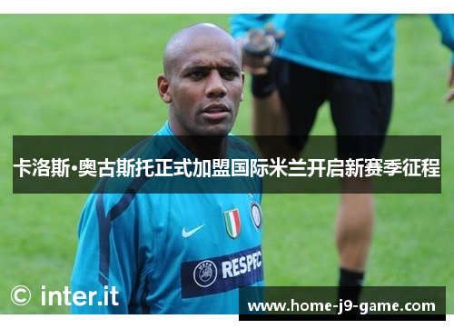卡洛斯·奥古斯托正式加盟国际米兰开启新赛季征程