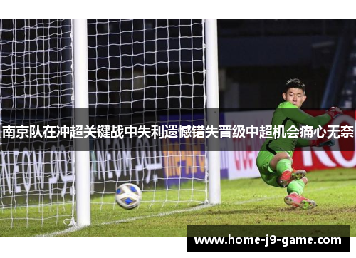 南京队在冲超关键战中失利遗憾错失晋级中超机会痛心无奈 南京队在冲超关键战中失利遗憾错失晋级中超机会痛心无奈