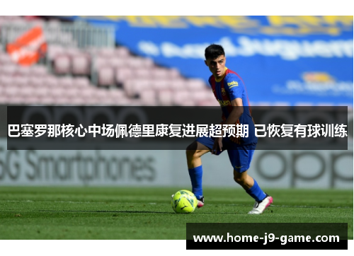 巴塞罗那核心中场佩德里康复进展超预期 已恢复有球训练 巴塞罗那核心中场佩德里康复进展超预期 已恢复有球训练