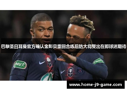巴黎圣日耳曼官方确认金彭贝重回合练后防大将复出在即球迷期待 巴黎圣日耳曼官方确认金彭贝重回合练后防大将复出在即球迷期待