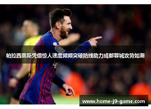 帕拉西奥斯凭借惊人速度频频突破防线助力成都蓉城攻势如潮 帕拉西奥斯凭借惊人速度频频突破防线助力成都蓉城攻势如潮