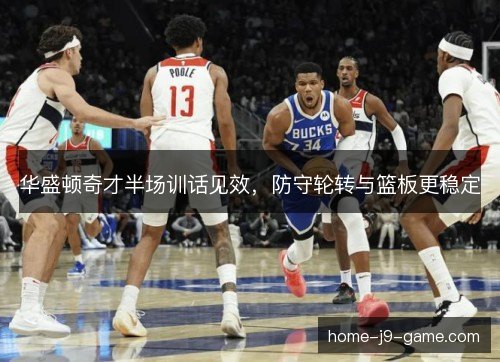 华盛顿奇才半场训话见效,防守轮转与篮板更稳定 华盛顿奇才半场训话见效,防守轮转与篮板更稳定